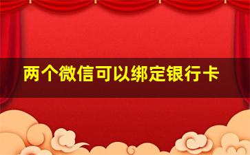 两个微信可以绑定银行卡