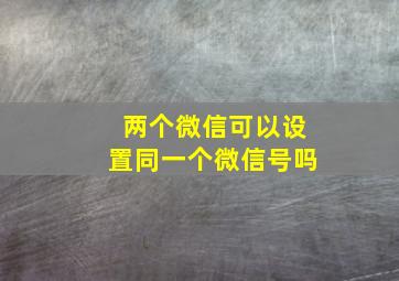 两个微信可以设置同一个微信号吗