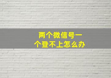 两个微信号一个登不上怎么办