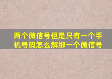 两个微信号但是只有一个手机号码怎么解绑一个微信号