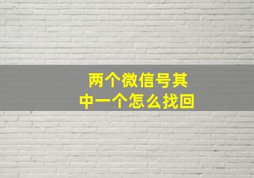 两个微信号其中一个怎么找回