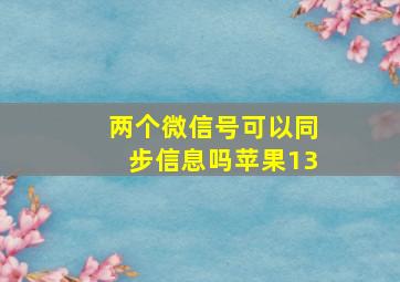 两个微信号可以同步信息吗苹果13