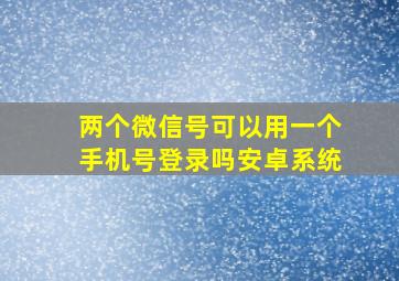 两个微信号可以用一个手机号登录吗安卓系统