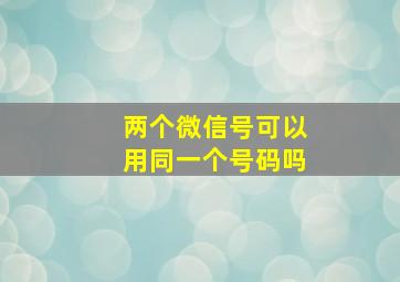 两个微信号可以用同一个号码吗