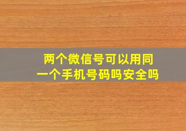 两个微信号可以用同一个手机号码吗安全吗