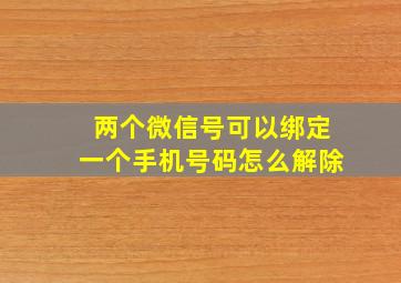 两个微信号可以绑定一个手机号码怎么解除