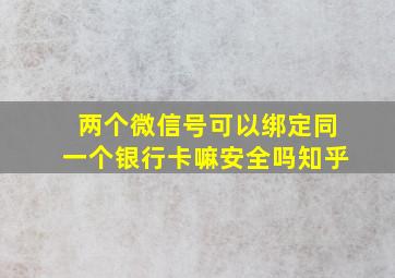 两个微信号可以绑定同一个银行卡嘛安全吗知乎