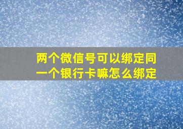 两个微信号可以绑定同一个银行卡嘛怎么绑定