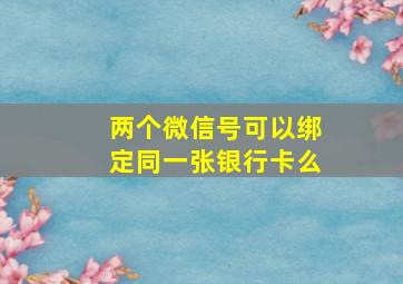 两个微信号可以绑定同一张银行卡么