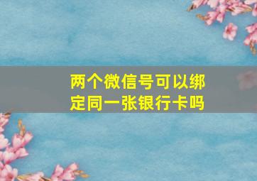 两个微信号可以绑定同一张银行卡吗