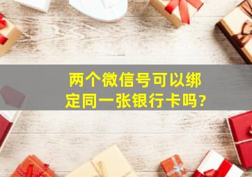 两个微信号可以绑定同一张银行卡吗?