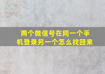 两个微信号在同一个手机登录另一个怎么找回来