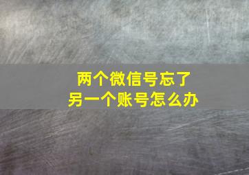 两个微信号忘了另一个账号怎么办