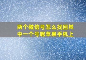 两个微信号怎么找回其中一个号呢苹果手机上