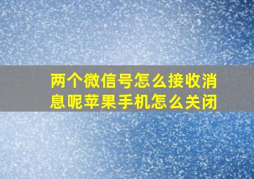 两个微信号怎么接收消息呢苹果手机怎么关闭