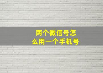 两个微信号怎么用一个手机号