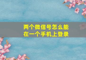 两个微信号怎么能在一个手机上登录