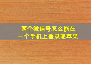 两个微信号怎么能在一个手机上登录呢苹果