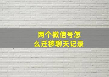 两个微信号怎么迁移聊天记录