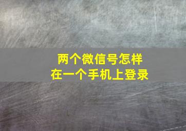 两个微信号怎样在一个手机上登录