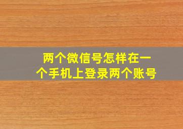 两个微信号怎样在一个手机上登录两个账号