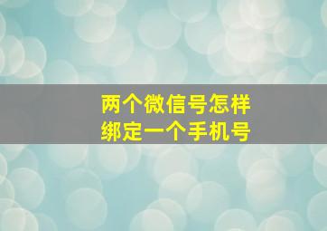 两个微信号怎样绑定一个手机号