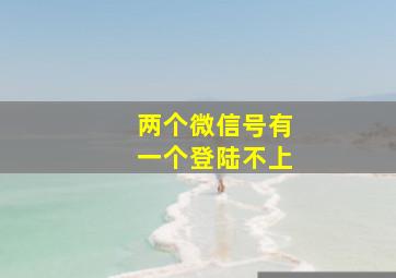 两个微信号有一个登陆不上