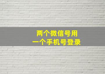 两个微信号用一个手机号登录