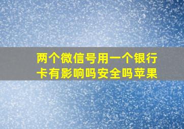 两个微信号用一个银行卡有影响吗安全吗苹果