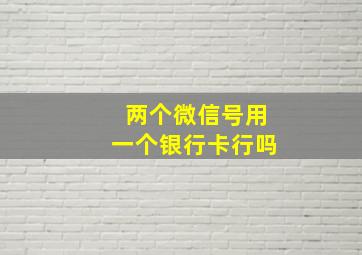 两个微信号用一个银行卡行吗