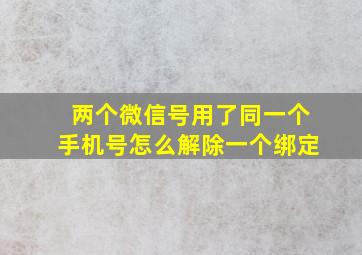 两个微信号用了同一个手机号怎么解除一个绑定