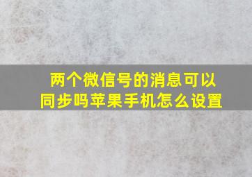 两个微信号的消息可以同步吗苹果手机怎么设置