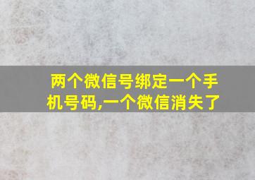 两个微信号绑定一个手机号码,一个微信消失了