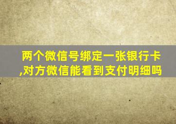 两个微信号绑定一张银行卡,对方微信能看到支付明细吗