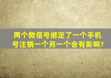 两个微信号绑定了一个手机号注销一个另一个会有影响?