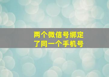 两个微信号绑定了同一个手机号