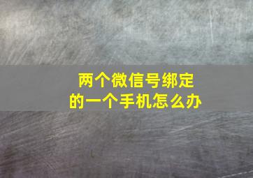 两个微信号绑定的一个手机怎么办