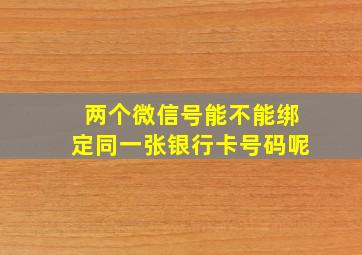 两个微信号能不能绑定同一张银行卡号码呢