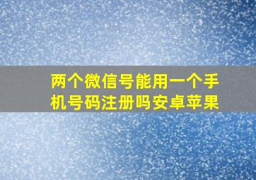 两个微信号能用一个手机号码注册吗安卓苹果