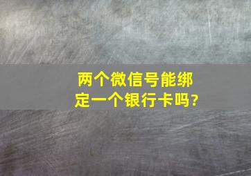 两个微信号能绑定一个银行卡吗?