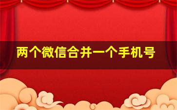 两个微信合并一个手机号