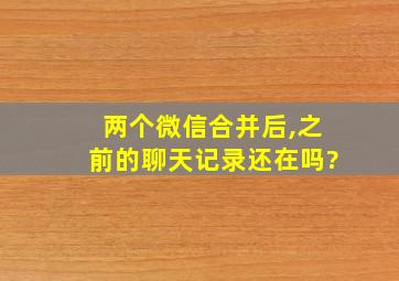 两个微信合并后,之前的聊天记录还在吗?