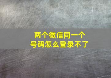 两个微信同一个号码怎么登录不了