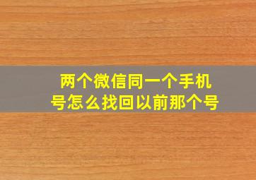 两个微信同一个手机号怎么找回以前那个号