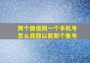 两个微信同一个手机号怎么找回以前那个账号