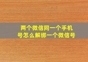 两个微信同一个手机号怎么解绑一个微信号