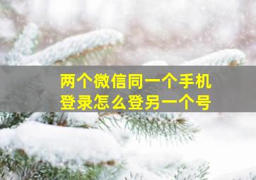 两个微信同一个手机登录怎么登另一个号