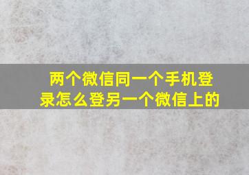 两个微信同一个手机登录怎么登另一个微信上的