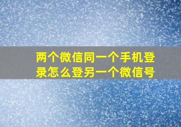 两个微信同一个手机登录怎么登另一个微信号