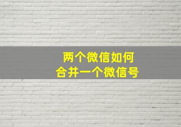 两个微信如何合并一个微信号